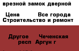 врезной замок дверной › Цена ­ 500 - Все города Строительство и ремонт » Другое   . Чеченская респ.,Аргун г.